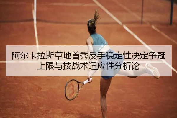 阿尔卡拉斯草地首秀反手稳定性决定争冠上限与技战术适应性分析论