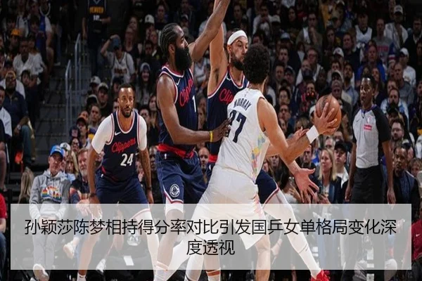 孙颖莎陈梦相持得分率对比引发国乒女单格局变化深度透视